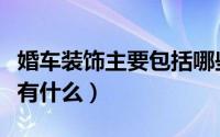 婚车装饰主要包括哪些（婚礼的婚车装饰方式有什么）