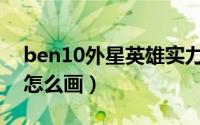 ben10外星英雄实力排名（Ben10外星英雄怎么画）