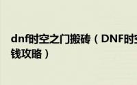 dnf时空之门搬砖（DNF时空之门特殊副本“时空裂缝”赚钱攻略）