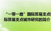“一带一路”国际贸易支点城市研究（关于“一带一路”国际贸易支点城市研究的简介）