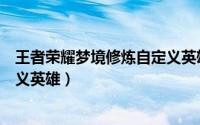 王者荣耀梦境修炼自定义英雄（王者荣耀梦境试炼怎么自定义英雄）
