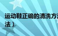 运动鞋正确的清洗方法（运动鞋正确的清洗方法）