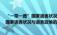 “一带一路”国家语言状况与语言政策（关于“一带一路”国家语言状况与语言政策的简介）