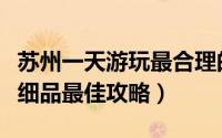 苏州一天游玩最合理的攻略（苏州一日游慢游细品最佳攻略）