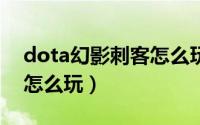 dota幻影刺客怎么玩（DOTA中的地穴刺客怎么玩）
