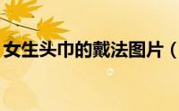 女生头巾的戴法图片（无缝头巾的10种戴法）