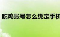 吃鸡账号怎么绑定手机号（吃鸡账号怎么买）