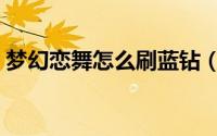 梦幻恋舞怎么刷蓝钻（梦幻恋舞怎么刷蓝钻）