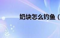 奶块怎么钓鱼（奶块怎么钓鱼）