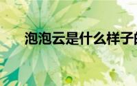 泡泡云是什么样子的（泡泡云是什么）