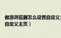 傲游浏览器怎么设置自定义主页图标（傲游浏览器怎么设置自定义主页）