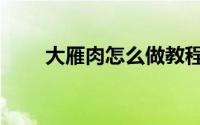 大雁肉怎么做教程（大雁肉怎么做）