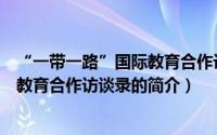 “一带一路”国际教育合作访谈录（关于“一带一路”国际教育合作访谈录的简介）