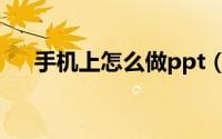 手机上怎么做ppt（手机上怎么做ppt）