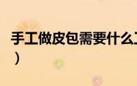 手工做皮包需要什么工具（手工做皮包包教程）