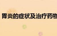 胃炎的症状及治疗药物（胃炎的症状及治疗）