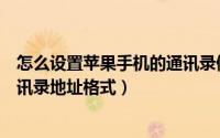 怎么设置苹果手机的通讯录储存位置（苹果手机如何设置通讯录地址格式）