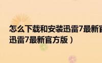 怎么下载和安装迅雷7最新官方版的软件（怎么下载和安装迅雷7最新官方版）