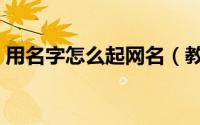 用名字怎么起网名（教你怎么起网名或笔名）