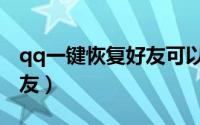 qq一键恢复好友可以选择吗（qq一键恢复好友）