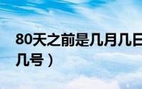 80天之前是几月几日（给一个日期80天后是几号）