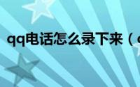qq电话怎么录下来（qq电话怎么录音保存）