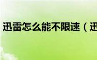 迅雷怎么能不限速（迅雷怎么设置限速下载）