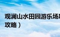 观澜山水田园游乐场项目（观澜山水田园游玩攻略）