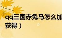 qq三国赤兔马怎么加点（QQ三国赤兔马怎么获得）