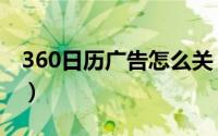 360日历广告怎么关（360日历广告怎么关闭）