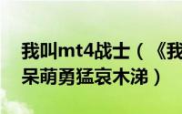 我叫mt4战士（《我叫MT2》评测我是MT 呆萌勇猛哀木涕）