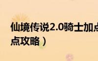 仙境传说2.0骑士加点（仙境传说骑士领主加点攻略）