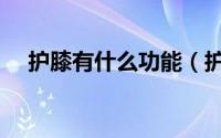 护膝有什么功能（护膝有什么功能作用）