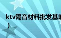 ktv隔音材料批发基地（KTV隔音材料有哪些）