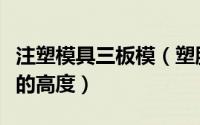 注塑模具三板模（塑胶模如何快速确定三板模的高度）