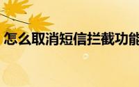 怎么取消短信拦截功能（怎么取消短信拦截）