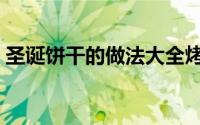 圣诞饼干的做法大全烤箱（圣诞饼干的做法）