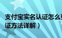 支付宝实名认证怎么更改（支付宝修改实名认证方法详解）