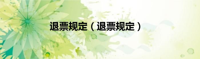 退票规定（退票规定）