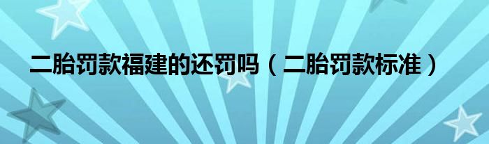 二胎罚款福建的还罚吗（二胎罚款标准）