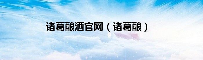 诸葛酿酒官网（诸葛酿）