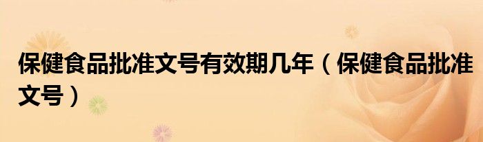 保健食品批准文号有效期几年（保健食品批准文号）