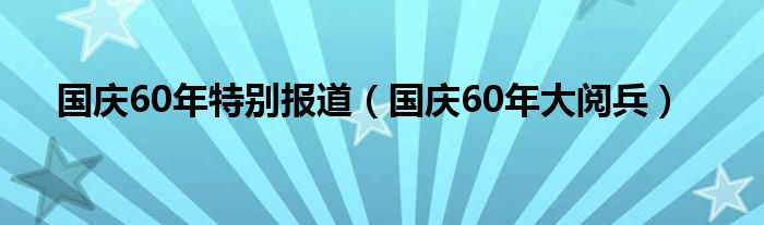 国庆60年特别报道（国庆60年大阅兵）