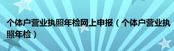 个体户营业执照年检网上申报（个体户营业执照年检）