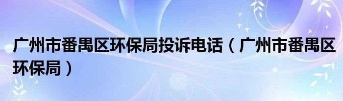广州市番禺区环保局投诉电话（广州市番禺区环保局）