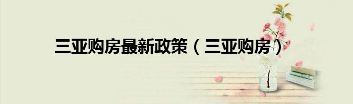 三亚购房最新政策（三亚购房）