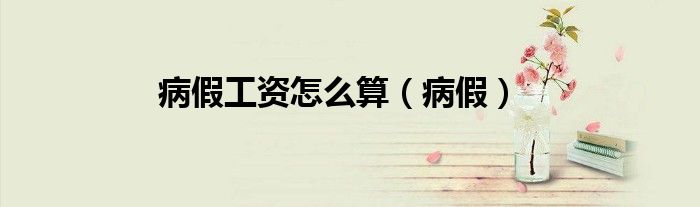 病假工资怎么算（病假）