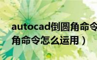 autocad倒圆角命令如何操作（CAD中倒圆角命令怎么运用）