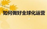 如何做好全球化运营（如何找回qq号帐号）