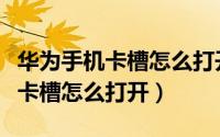 华为手机卡槽怎么打开要不要关机（华为手机卡槽怎么打开）